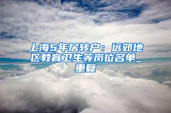 上海5年居转户：远郊地区教育卫生等岗位名单_重复
