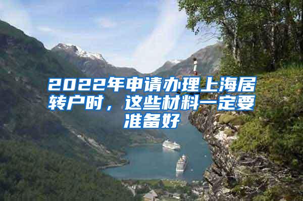 2022年申请办理上海居转户时，这些材料一定要准备好
