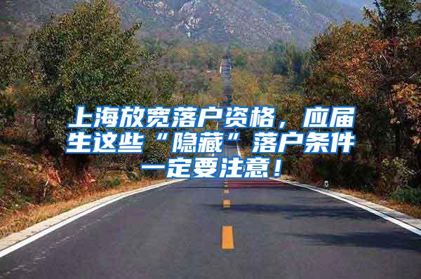 上海放宽落户资格，应届生这些“隐藏”落户条件一定要注意！