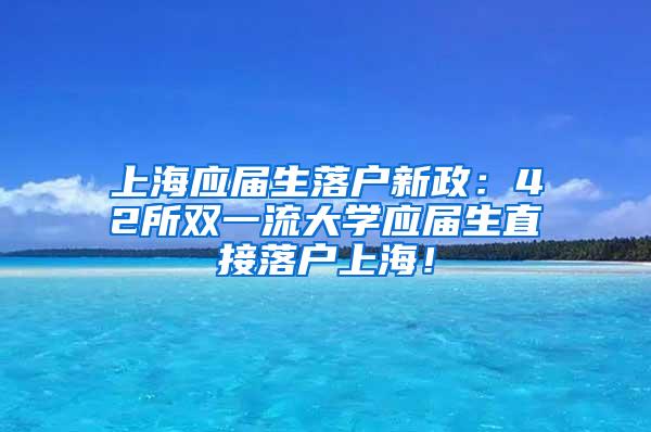 上海应届生落户新政：42所双一流大学应届生直接落户上海！