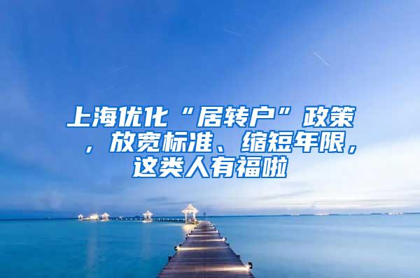 上海优化“居转户”政策 ，放宽标准、缩短年限，这类人有福啦