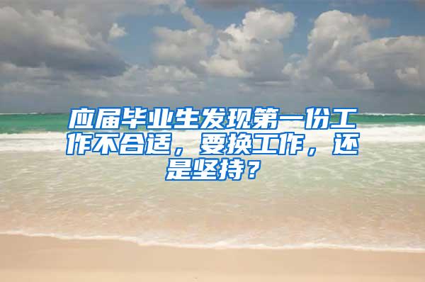 应届毕业生发现第一份工作不合适，要换工作，还是坚持？