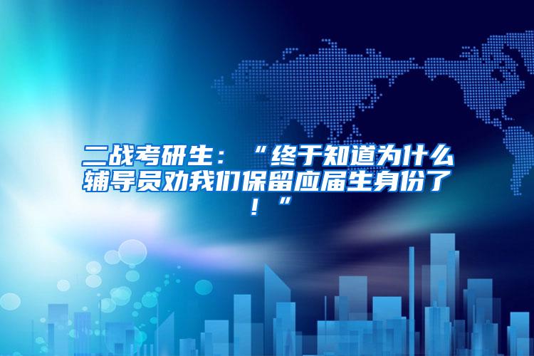 二战考研生：“终于知道为什么辅导员劝我们保留应届生身份了！”