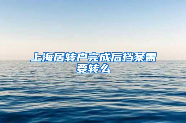 上海居转户完成后档案需要转么