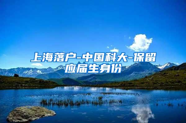 上海落户-中国科大-保留应届生身份
