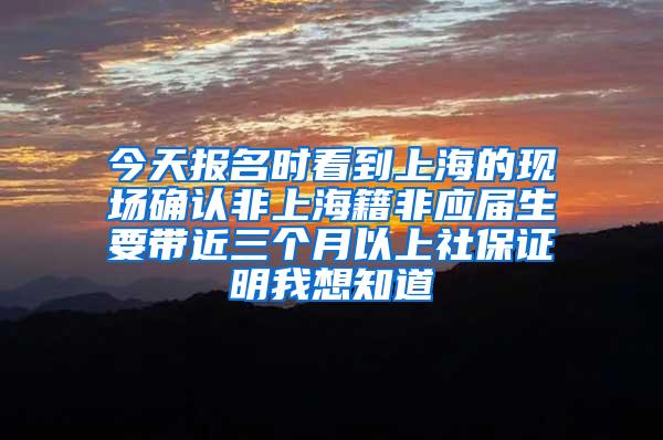 今天报名时看到上海的现场确认非上海籍非应届生要带近三个月以上社保证明我想知道