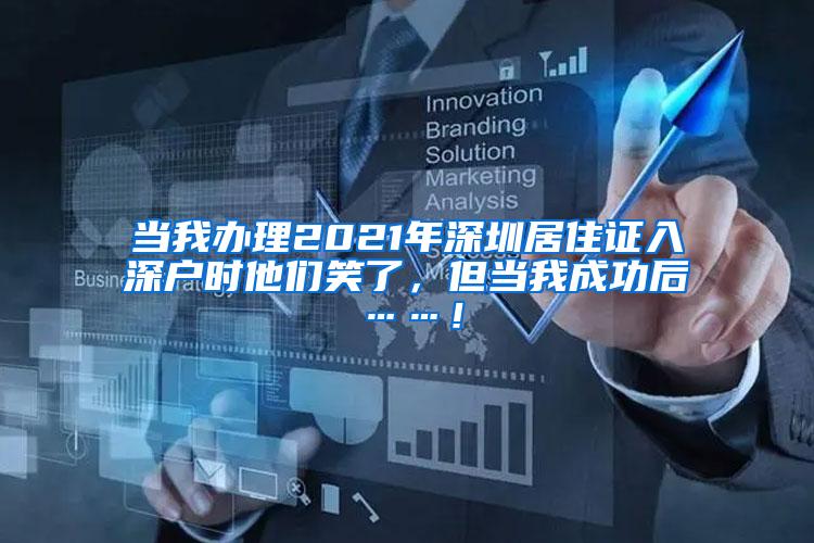 当我办理2021年深圳居住证入深户时他们笑了，但当我成功后……！