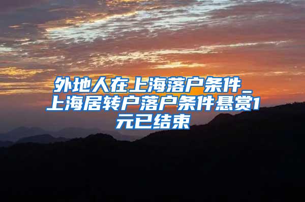 外地人在上海落户条件_上海居转户落户条件悬赏1元已结束