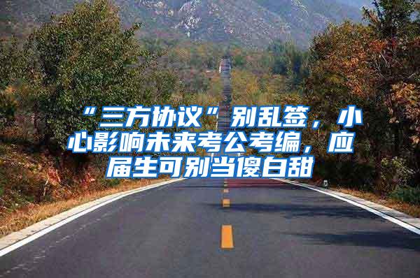 “三方协议”别乱签，小心影响未来考公考编，应届生可别当傻白甜