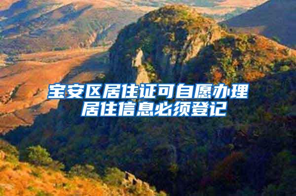 宝安区居住证可自愿办理 居住信息必须登记