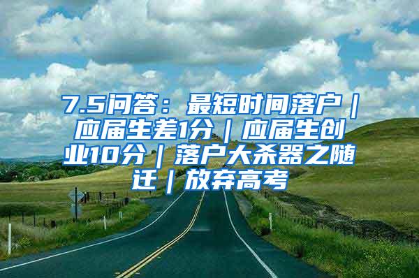 7.5问答：最短时间落户｜应届生差1分｜应届生创业10分｜落户大杀器之随迁｜放弃高考