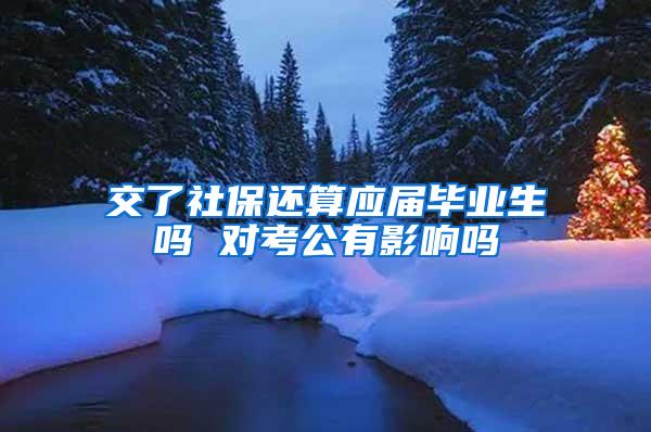 交了社保还算应届毕业生吗 对考公有影响吗