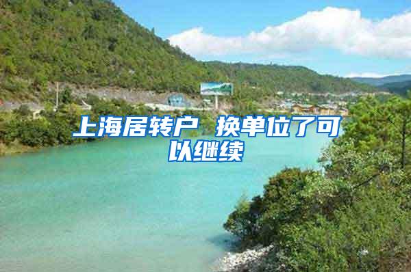 上海居转户 换单位了可以继续
