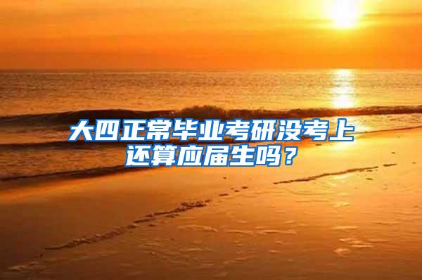 大四正常毕业考研没考上还算应届生吗？