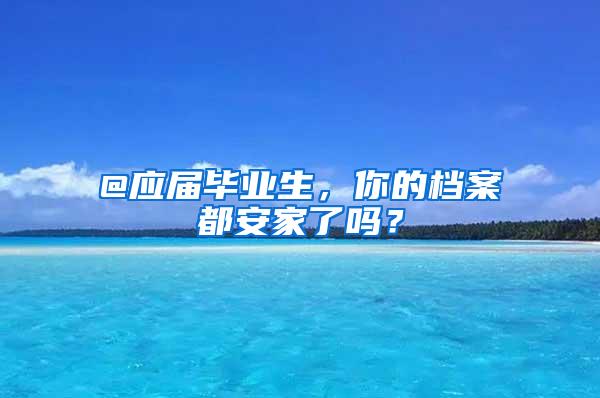 @应届毕业生，你的档案都安家了吗？