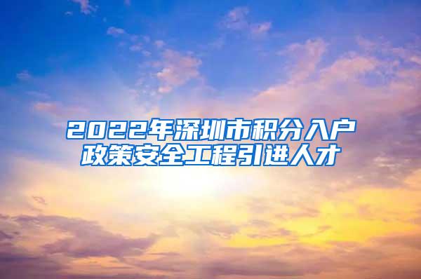 2022年深圳市积分入户政策安全工程引进人才