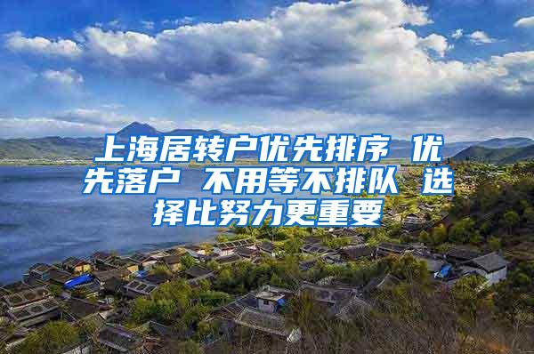 上海居转户优先排序 优先落户 不用等不排队 选择比努力更重要