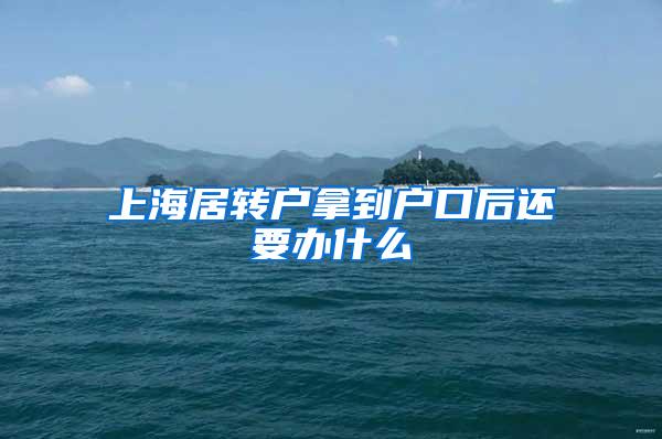 上海居转户拿到户口后还要办什么
