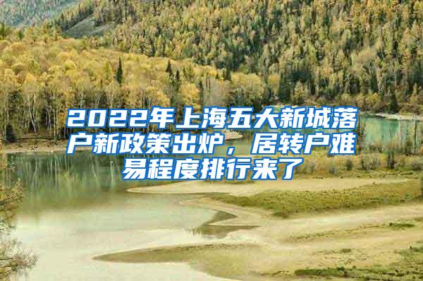 2022年上海五大新城落户新政策出炉，居转户难易程度排行来了