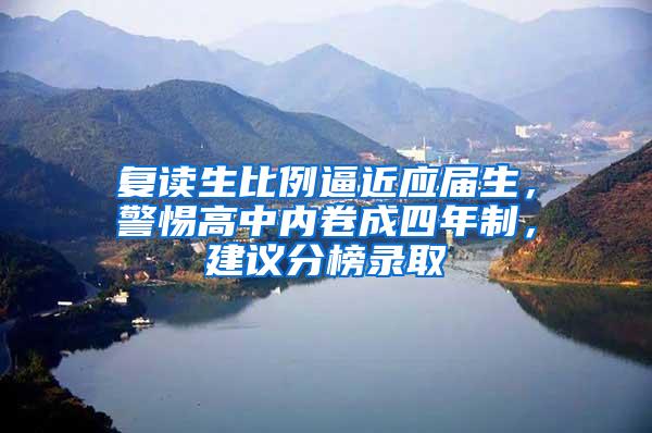 复读生比例逼近应届生，警惕高中内卷成四年制，建议分榜录取