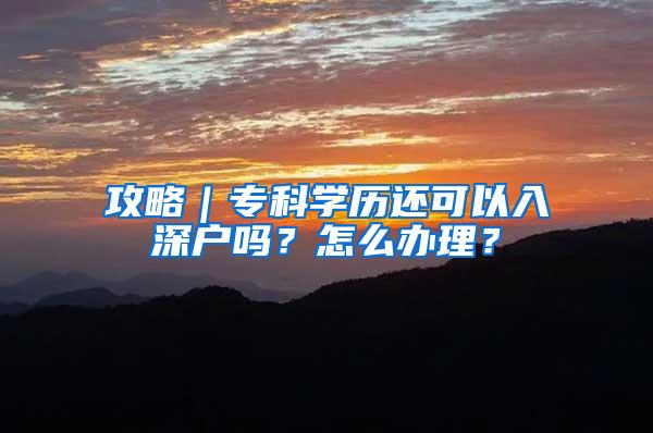 攻略｜专科学历还可以入深户吗？怎么办理？