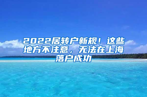 2022居转户新规！这些地方不注意，无法在上海落户成功