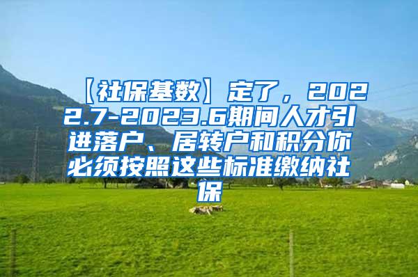 【社保基数】定了，2022.7-2023.6期间人才引进落户、居转户和积分你必须按照这些标准缴纳社保