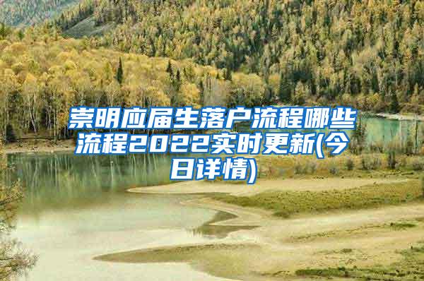 崇明应届生落户流程哪些流程2022实时更新(今日详情)