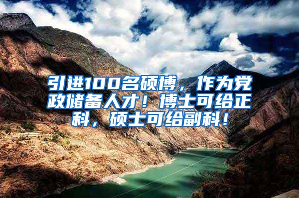 引进100名硕博，作为党政储备人才！博士可给正科，硕士可给副科！