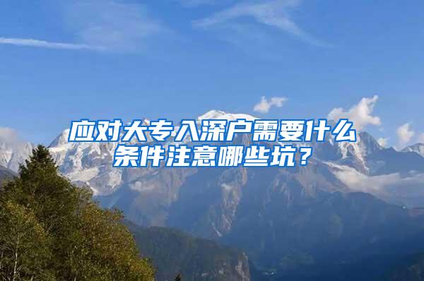 应对大专入深户需要什么条件注意哪些坑？