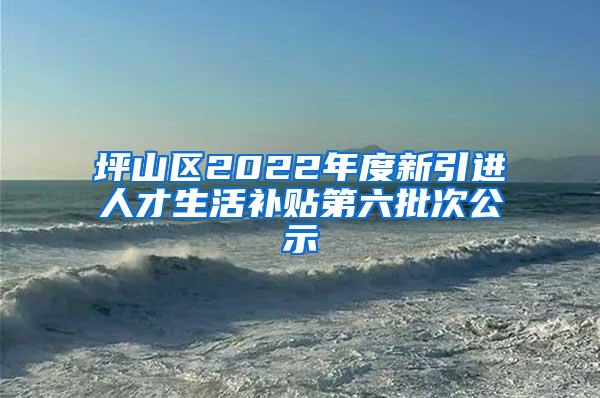 坪山区2022年度新引进人才生活补贴第六批次公示