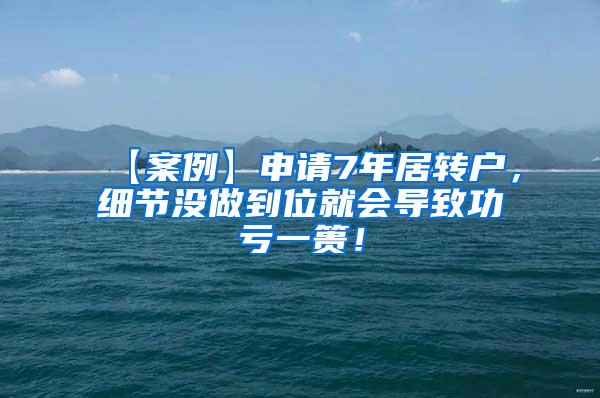 【案例】申请7年居转户，细节没做到位就会导致功亏一篑！