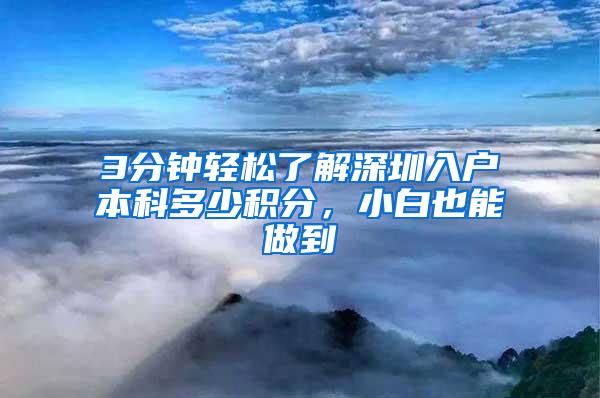 3分钟轻松了解深圳入户本科多少积分，小白也能做到
