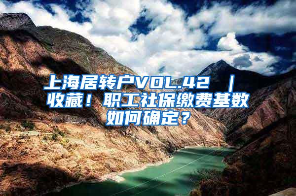 上海居转户VOL.42 ｜ 收藏！职工社保缴费基数如何确定？
