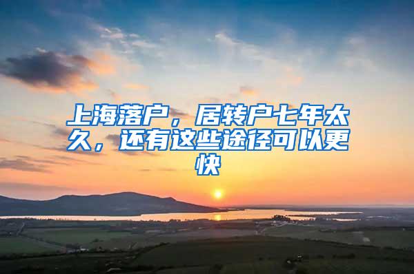 上海落户，居转户七年太久，还有这些途径可以更快