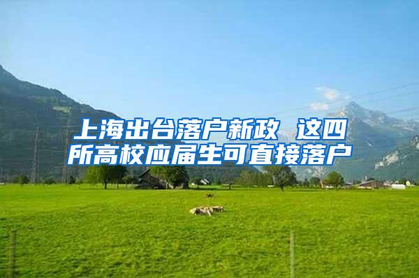 上海出台落户新政 这四所高校应届生可直接落户