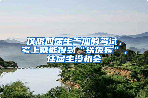 仅限应届生参加的考试，考上就能得到“铁饭碗”，往届生没机会