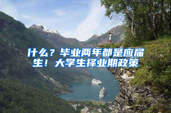什么？毕业两年都是应届生！大学生择业期政策