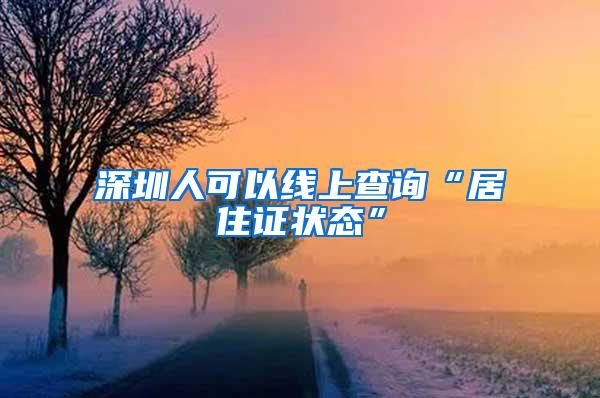 深圳人可以线上查询“居住证状态”