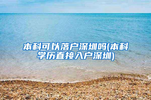 本科可以落户深圳吗(本科学历直接入户深圳)