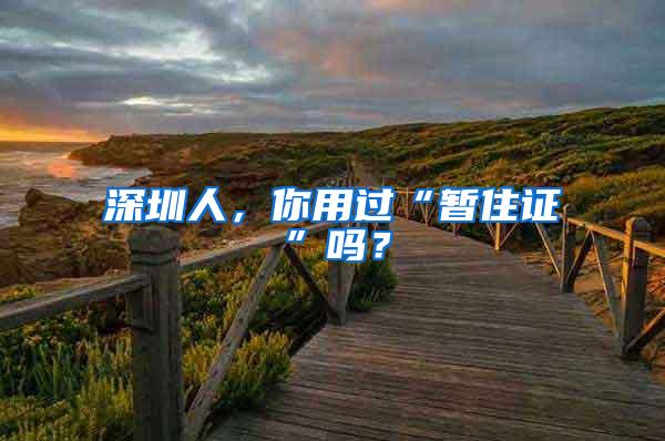 深圳人，你用过“暂住证”吗？