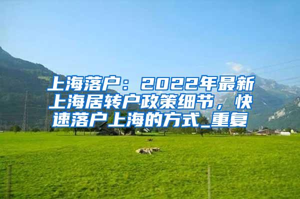 上海落户：2022年最新上海居转户政策细节，快速落户上海的方式_重复