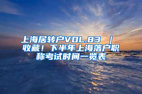 上海居转户VOL.83 ｜ 收藏！下半年上海落户职称考试时间一览表