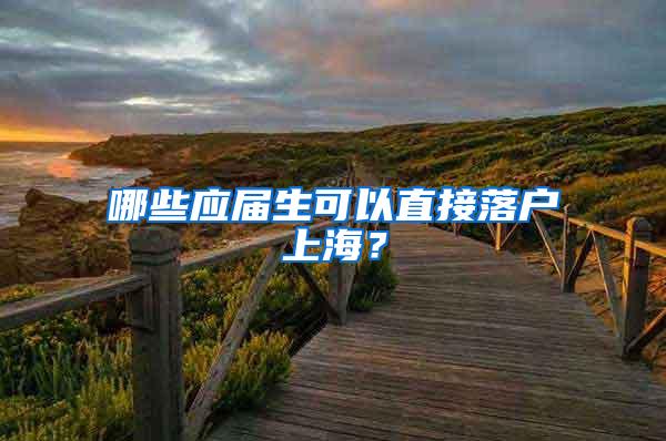 哪些应届生可以直接落户上海？