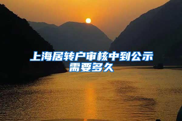 上海居转户审核中到公示需要多久