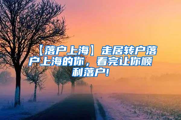 【落户上海】走居转户落户上海的你，看完让你顺利落户!