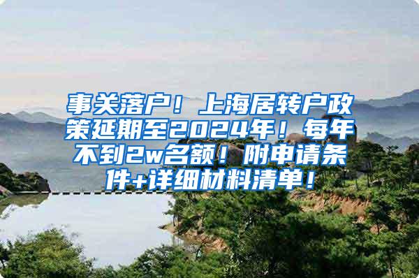 事关落户！上海居转户政策延期至2024年！每年不到2w名额！附申请条件+详细材料清单！