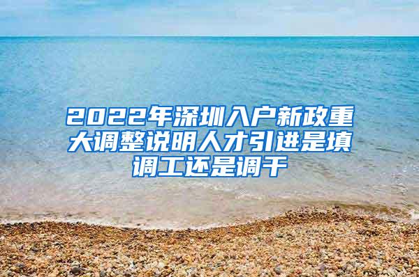 2022年深圳入户新政重大调整说明人才引进是填调工还是调干