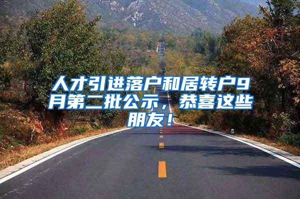 人才引进落户和居转户9月第二批公示，恭喜这些朋友！