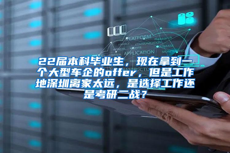 22届本科毕业生，现在拿到一个大型车企的offer，但是工作地深圳离家太远，是选择工作还是考研二战？